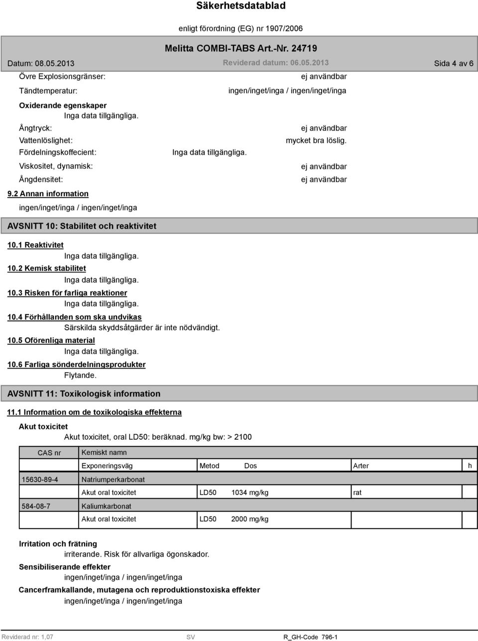 4 Förhållanden som ska undvikas Särskilda skyddsåtgärder är inte nödvändigt. 10.5 Oförenliga material 10.6 Farliga sönderdelningsprodukter Flytande. AVSNITT 11: Toxikologisk information 11.