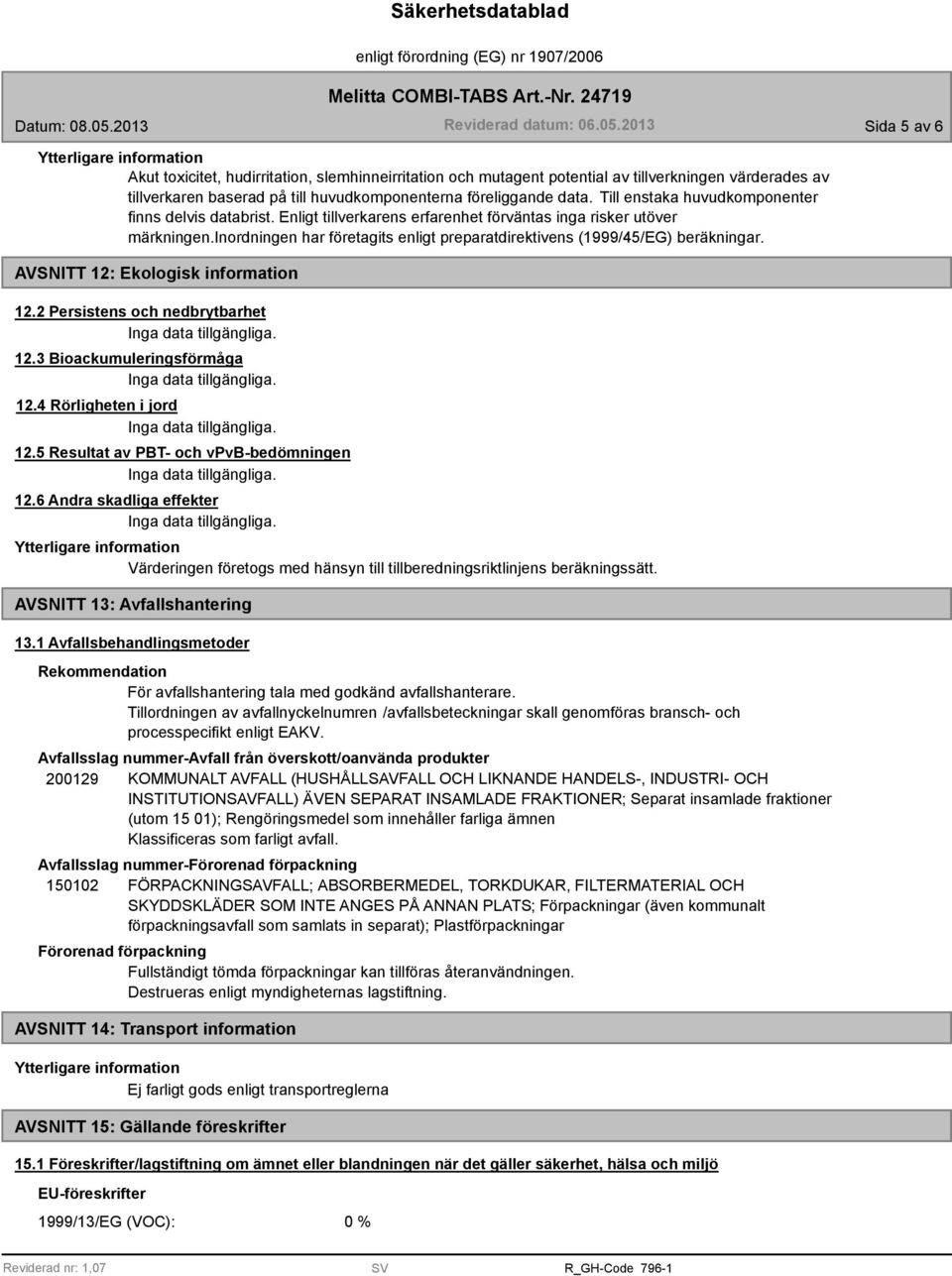 inordningen har företagits enligt preparatdirektivens (1999/45/EG) beräkningar. AVSNITT 12: Ekologisk information 12.2 Persistens och nedbrytbarhet 12.3 Bioackumuleringsförmåga 12.