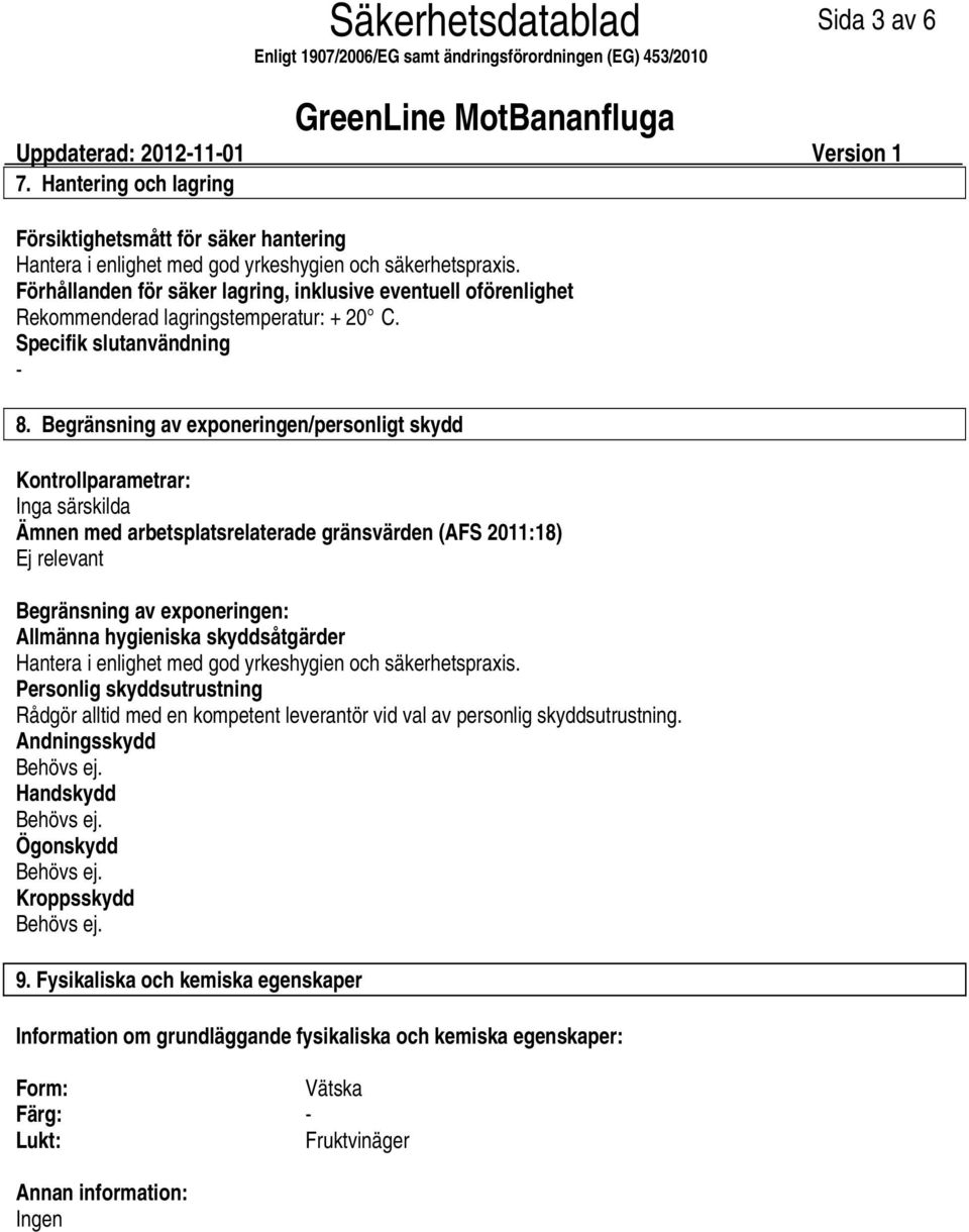 Begränsning av exponeringen/personligt skydd Kontrollparametrar: Inga särskilda Ämnen med arbetsplatsrelaterade gränsvärden (AFS 2011:18) Ej relevant Begränsning av exponeringen: Allmänna hygieniska