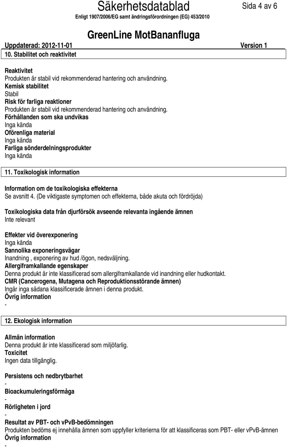 Förhållanden som ska undvikas Oförenliga material Farliga sönderdelningsprodukter 11. Toxikologisk information Information om de toxikologiska effekterna Se avsnitt 4.