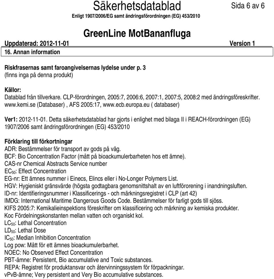 Detta säkerhetsdatablad har gjorts i enlighet med bilaga II i REACHförordningen (EG) 1907/2006 samt ändringsförordningen (EG) 453/2010 Förklaring till förkortningar ADR: Bestämmelser för transport av