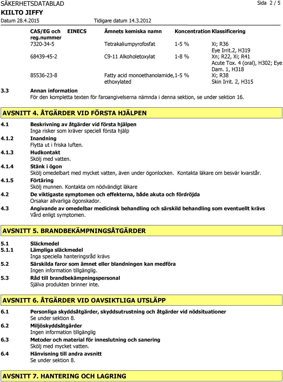 3 Annan information För den kompletta texten för faroangivelserna nämnda i denna sektion, se under sektion 16. AVSNITT 4. ÅTGÄRDER VID FÖRSTA HJÄLPEN 4.