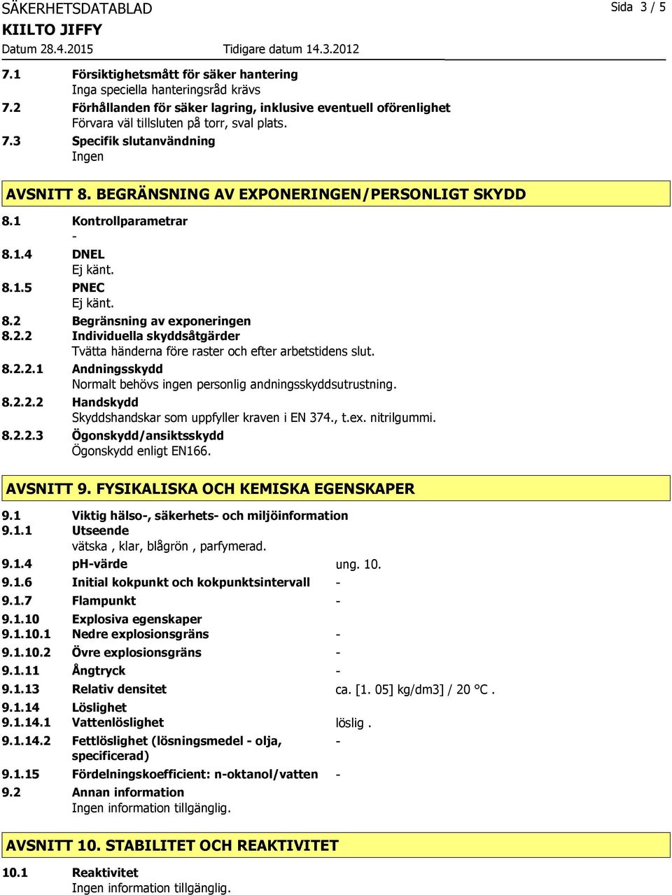 BEGRÄNSNING AV EXPONERINGEN/PERSONLIGT SKYDD 8.1 Kontrollparametrar 8.1.4 DNEL 8.1.5 PNEC 8.2 Begränsning av exponeringen 8.2.2 Individuella skyddsåtgärder Tvätta händerna före raster och efter arbetstidens slut.