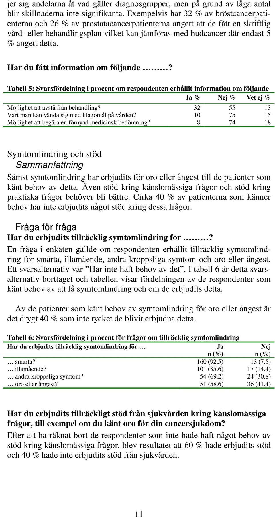 detta. Har du fått information om följande? Tabell 5: Svarsfördelning i procent om respondenten erhållit information om följande Ja % Nej % Vet ej % Möjlighet att avstå från behandling?