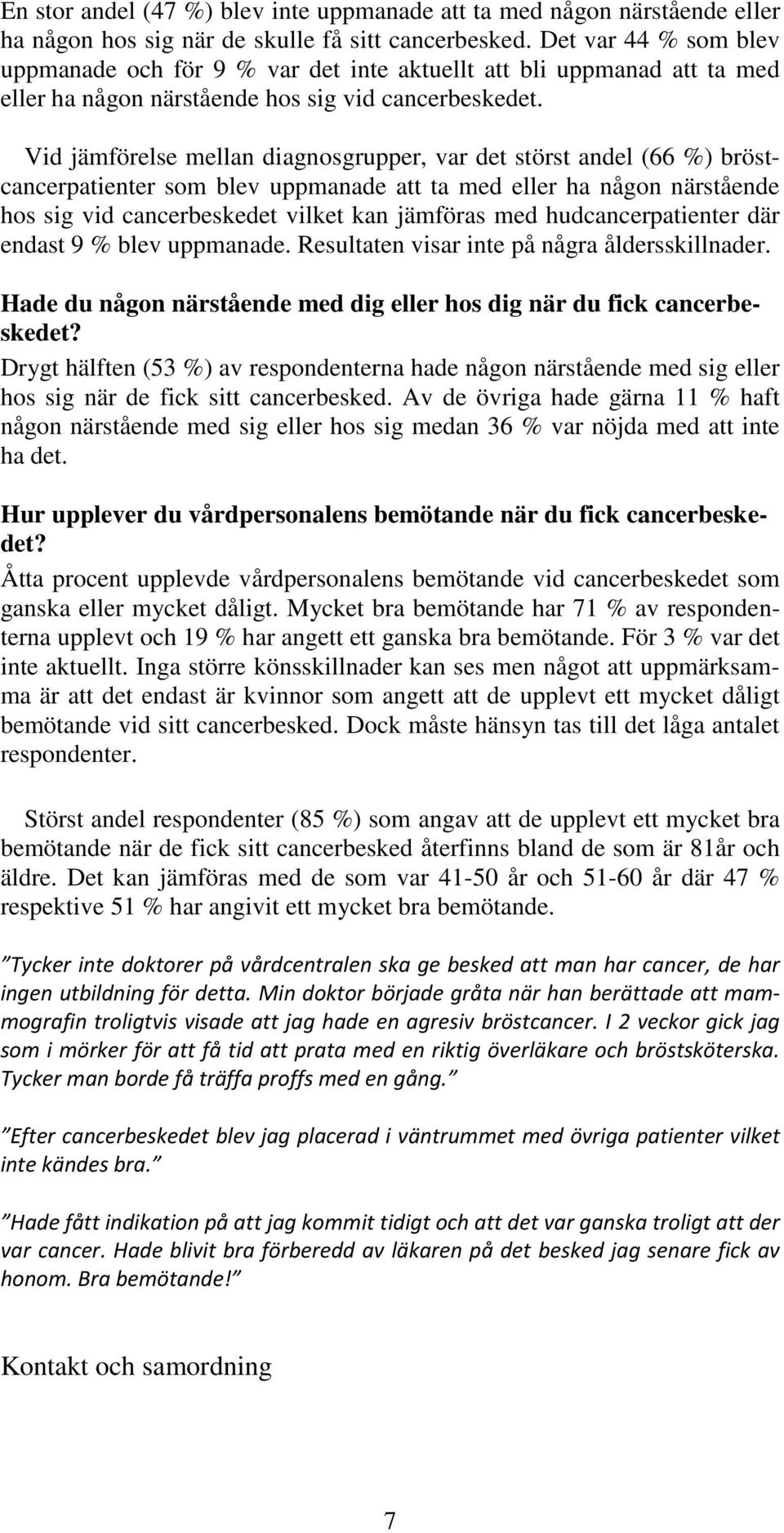 Vid jämförelse mellan diagnosgrupper, var det störst andel (66 %) bröstcancerpatienter som blev uppmanade att ta med eller ha någon närstående hos sig vid cancerbeskedet vilket kan jämföras med