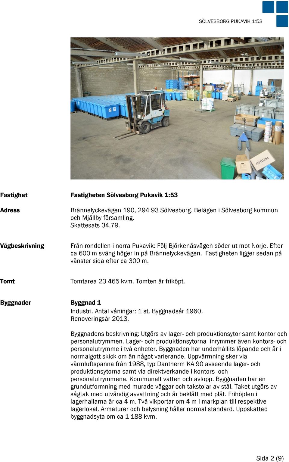 Tomt Tomtarea 23 465 kvm. Tomten är friköpt. Byggnader Byggnad 1 Industri. Antal våningar: 1 st. Byggnadsår 1960. Renoveringsår 2013.