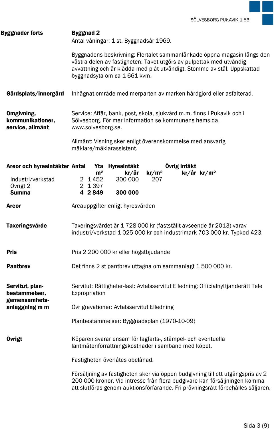 Gårdsplats/innergård Inhägnat område med merparten av marken hårdgjord eller asfalterad. Omgivning, kommunikationer, service, allmänt Service: Affär, bank, post, skola, sjukvård m.m. finns i Pukavik och i Sölvesborg.