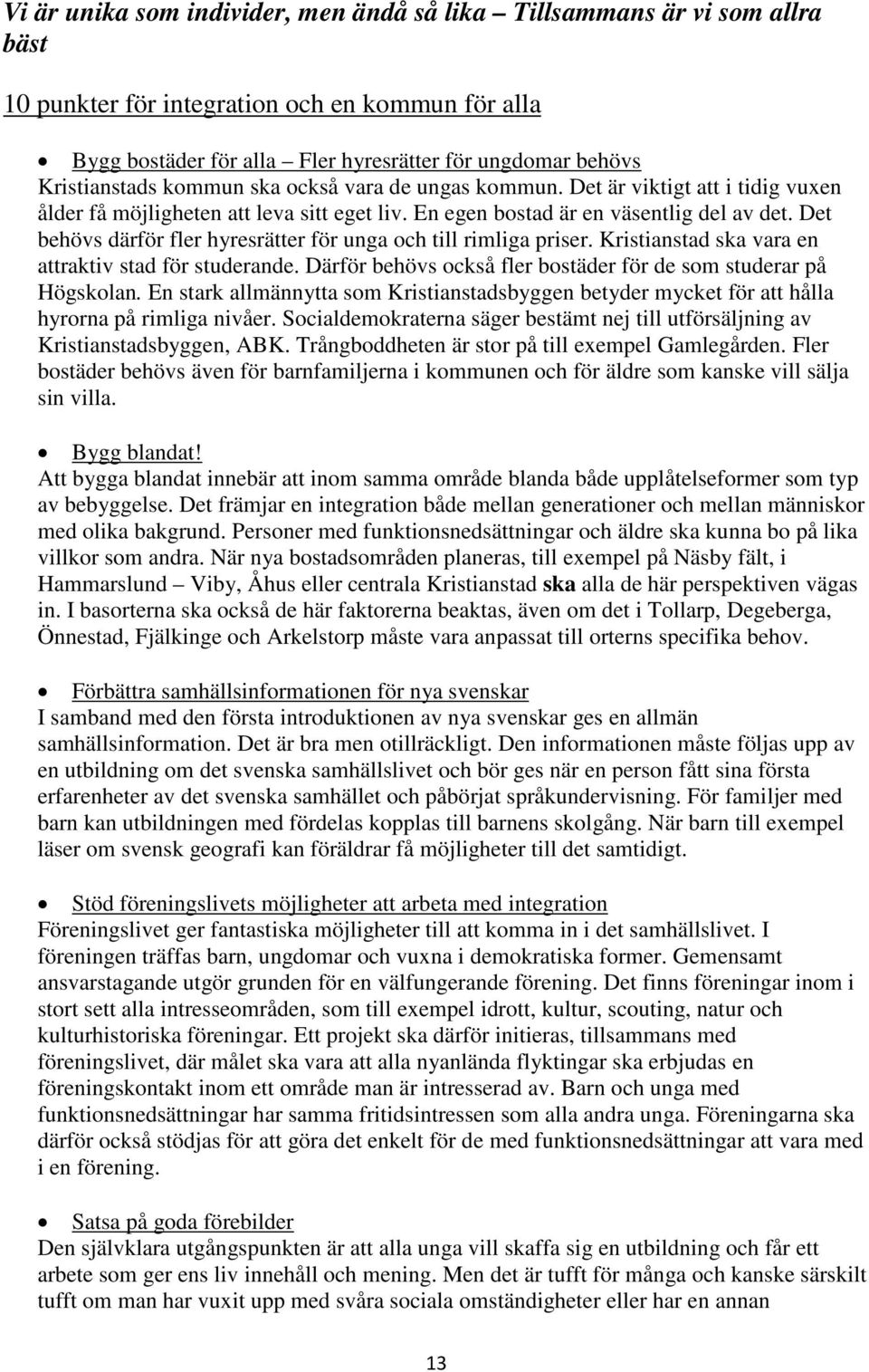 Det behövs därför fler hyresrätter för unga och till rimliga priser. Kristianstad ska vara en attraktiv stad för studerande. Därför behövs också fler bostäder för de som studerar på Högskolan.