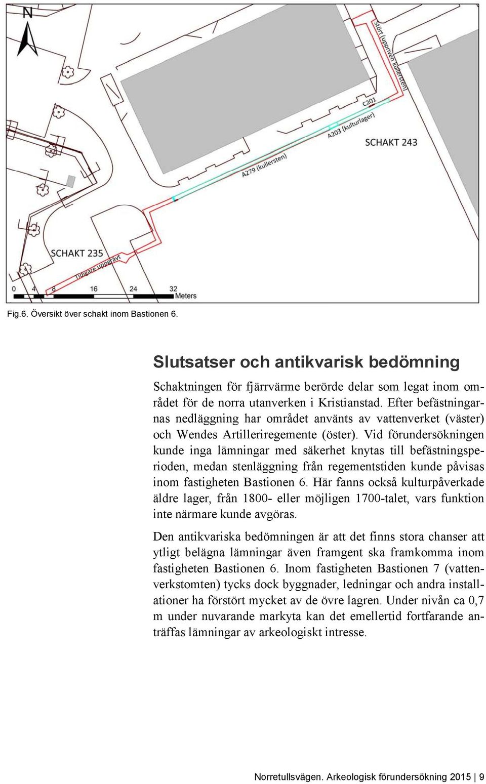 Vid förundersökningen kunde inga lämningar med säkerhet knytas till befästningsperioden, medan stenläggning från regementstiden kunde påvisas inom fastigheten Bastionen 6.