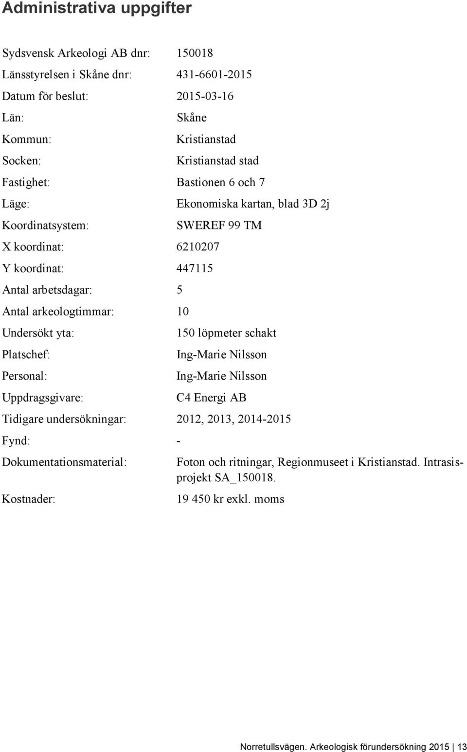 arkeologtimmar: 10 Undersökt yta: Platschef: Personal: Uppdragsgivare: 150 löpmeter schakt Ing-Marie Nilsson Ing-Marie Nilsson C4 Energi AB Tidigare undersökningar: 2012, 2013,