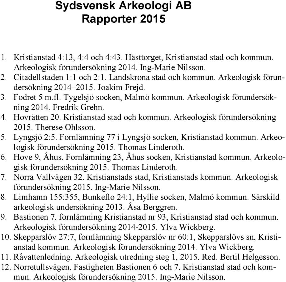 Kristianstad stad och kommun. Arkeologisk förundersökning 2015. Therese Ohlsson. 5. Lyngsjö 2:5. Fornlämning 77 i Lyngsjö socken, Kristianstad kommun. Arkeologisk förundersökning 2015. Thomas Linderoth.