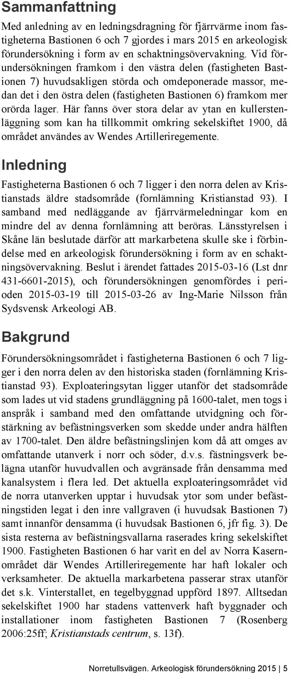 Här fanns över stora delar av ytan en kullerstenläggning som kan ha tillkommit omkring sekelskiftet 1900, då området användes av Wendes Artilleriregemente.