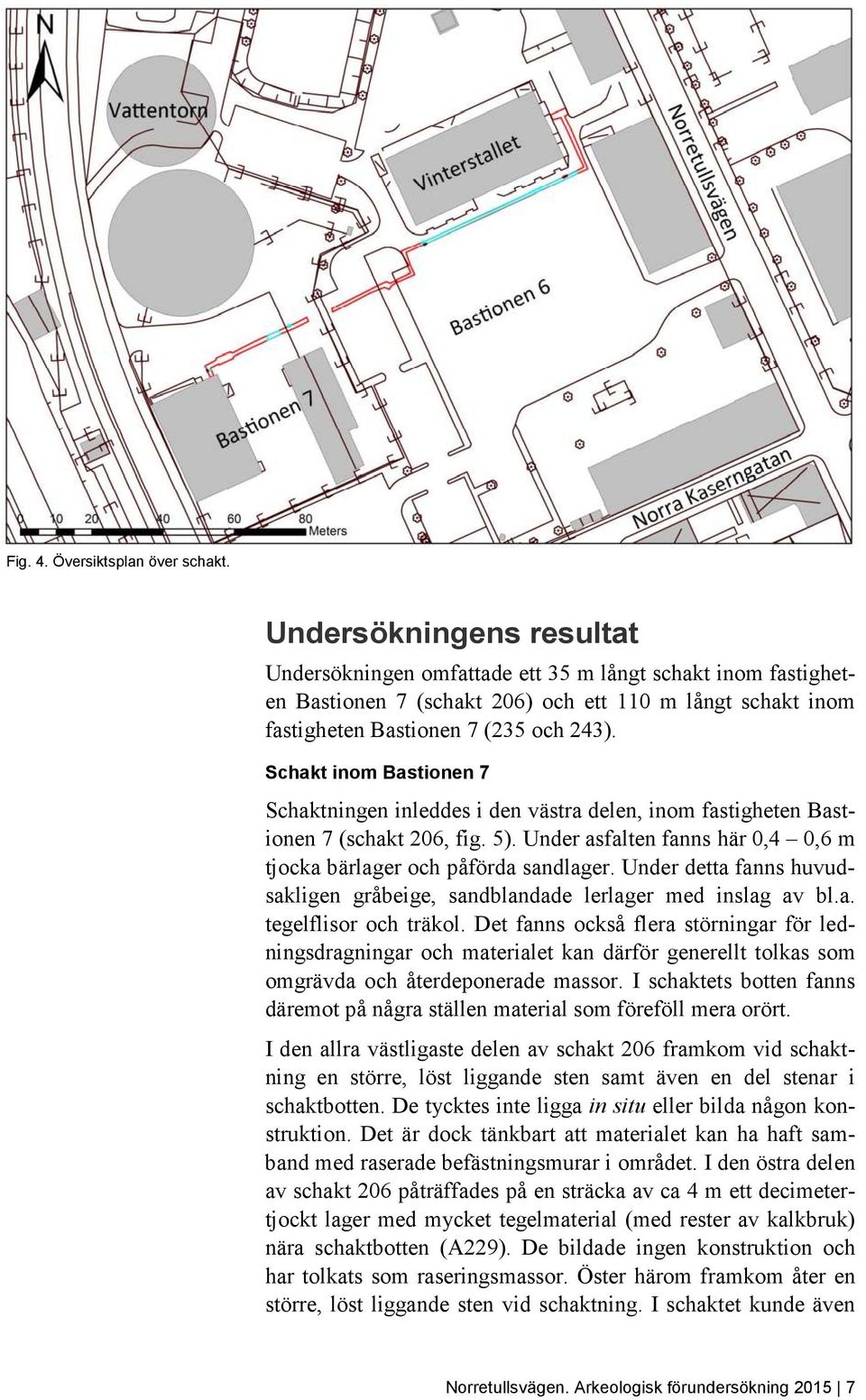 Schakt inom Bastionen 7 Schaktningen inleddes i den västra delen, inom fastigheten Bastionen 7 (schakt 206, fig. 5). Under asfalten fanns här 0,4 0,6 m tjocka bärlager och påförda sandlager.