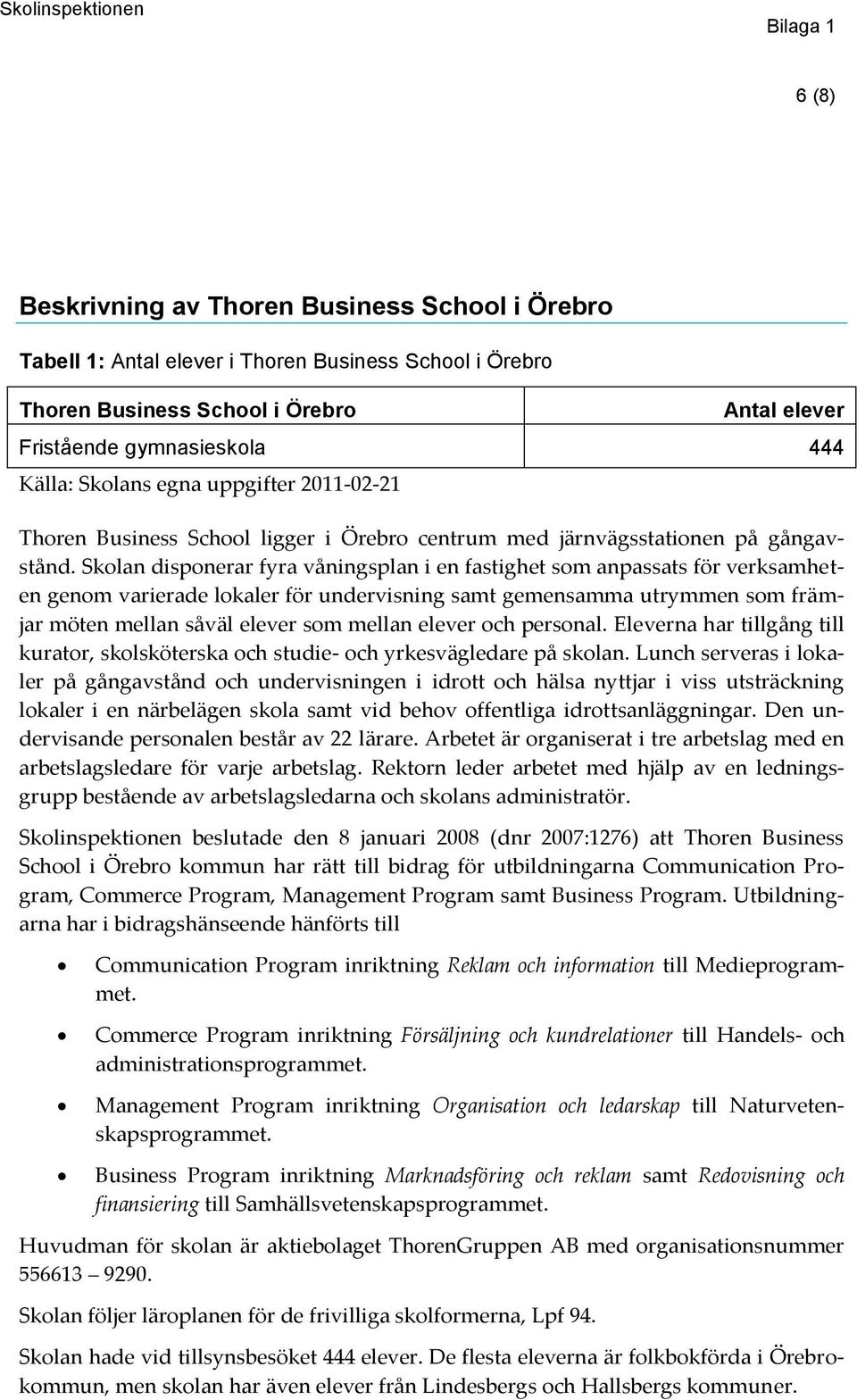 Skolan disponerar fyra våningsplan i en fastighet som anpassats för verksamheten genom varierade lokaler för undervisning samt gemensamma utrymmen som främjar möten mellan såväl elever som mellan