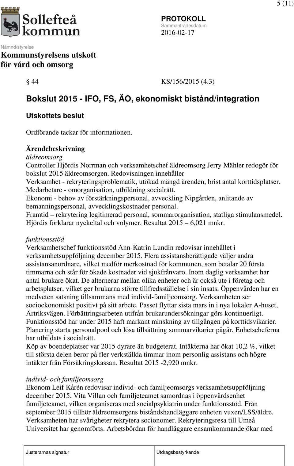 Redovisningen innehåller Verksamhet - rekryteringsproblematik, utökad mängd ärenden, brist antal korttidsplatser. Medarbetare - omorganisation, utbildning socialrätt.