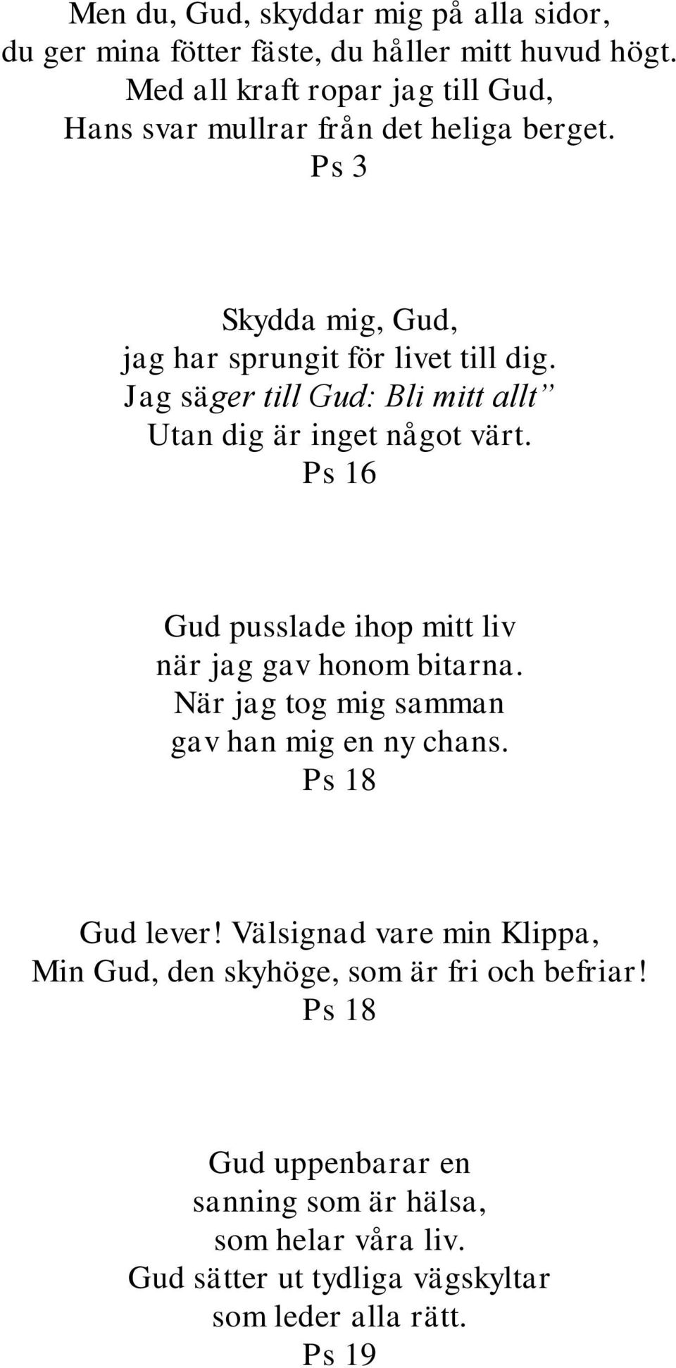 Jag säger till Gud: Bli mitt allt Utan dig är inget något värt. Ps 16 Gud pusslade ihop mitt liv när jag gav honom bitarna.