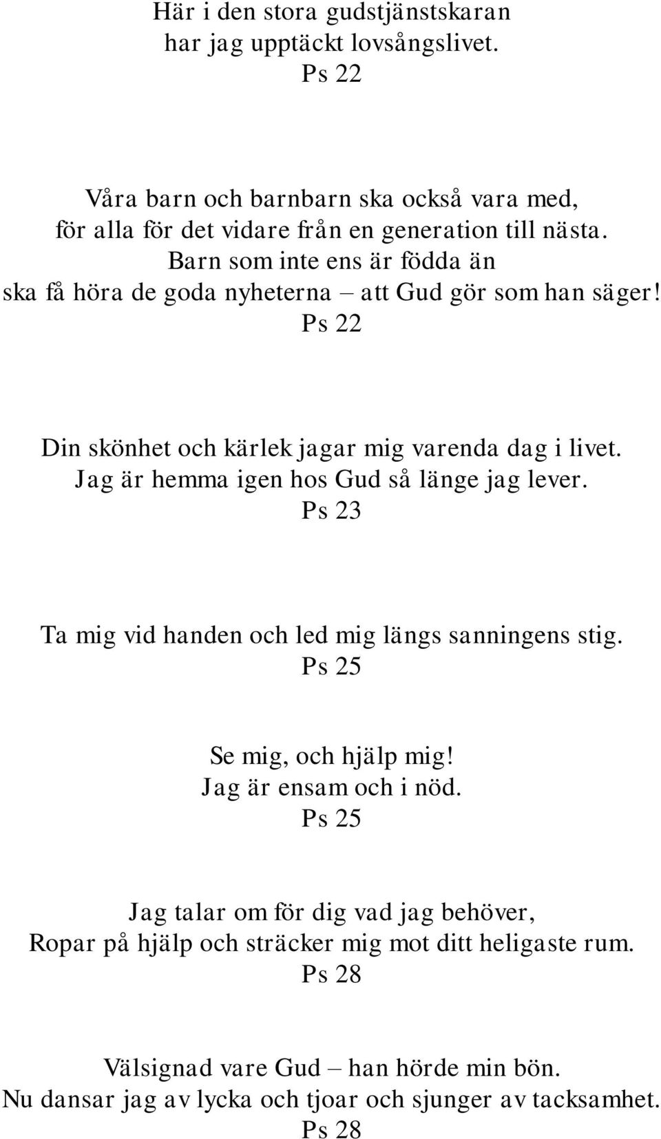 Jag är hemma igen hos Gud så länge jag lever. Ps 23 Ta mig vid handen och led mig längs sanningens stig. Ps 25 Se mig, och hjälp mig! Jag är ensam och i nöd.