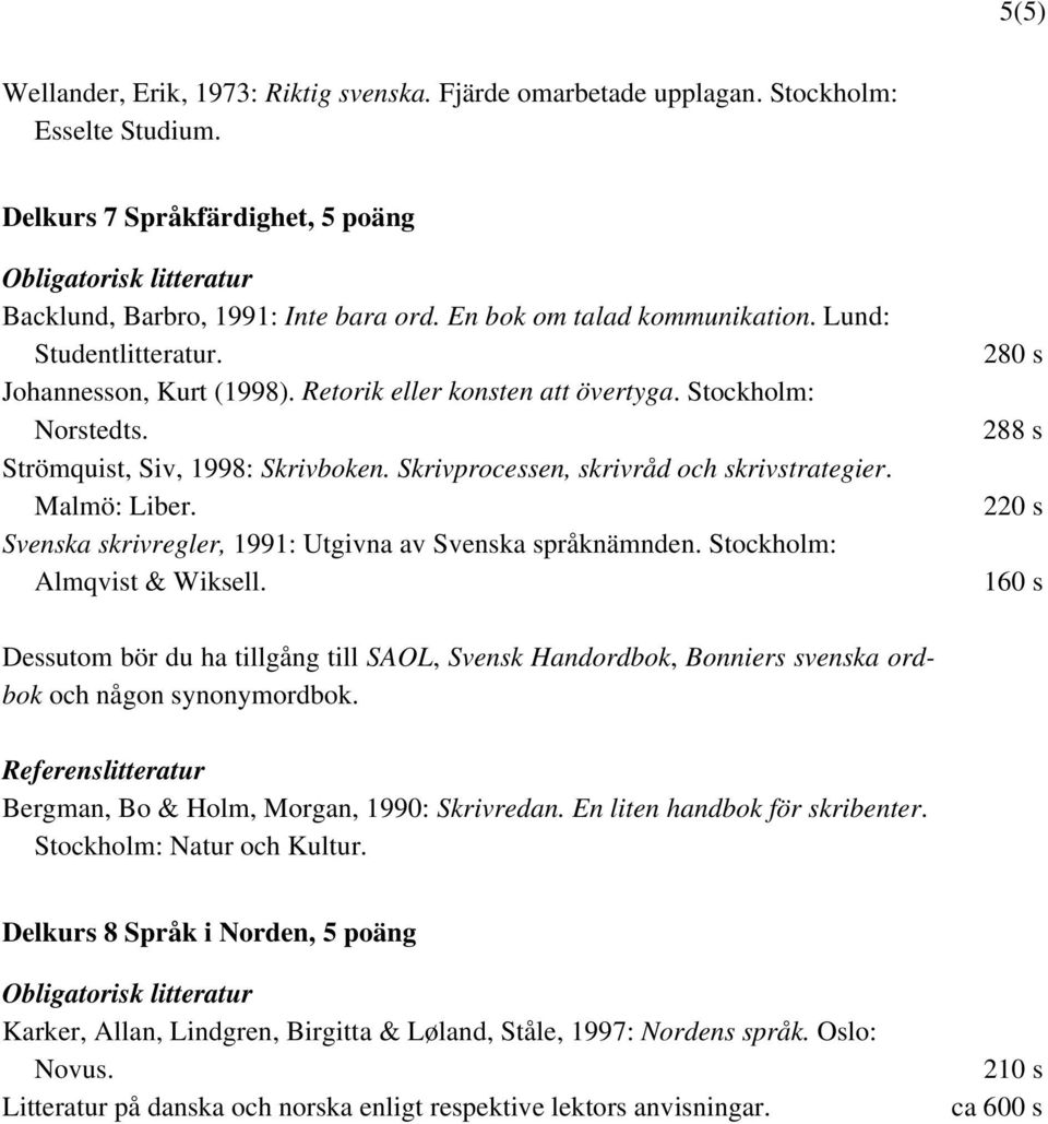 Skrivprocessen, skrivråd och skrivstrategier. Malmö: Liber. Svenska skrivregler, 1991: Utgivna av Svenska språknämnden. Stockholm: Almqvist & Wiksell.