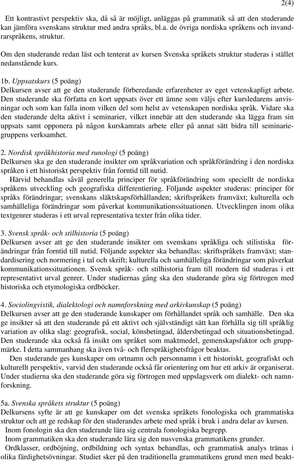 Uppsatskurs (5 poäng) Delkursen avser att ge den studerande förberedande erfarenheter av eget vetenskapligt arbete.
