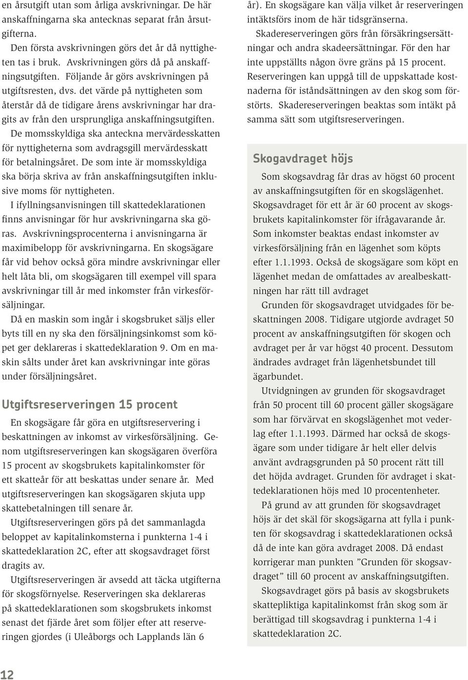 det värde på nyttigheten som återstår då de tidigare årens avskrivningar har dragits av från den ursprungliga anskaffningsutgiften.