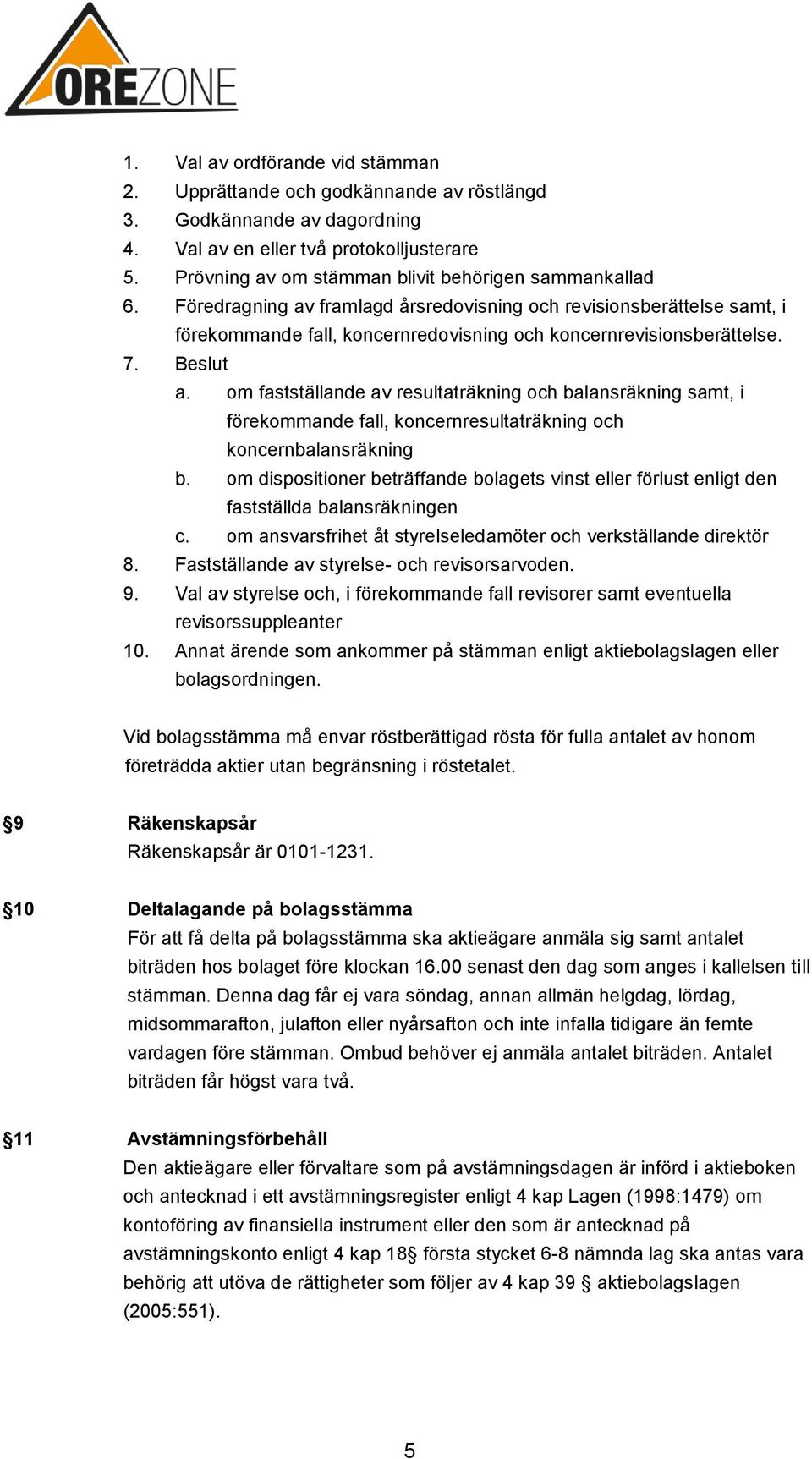 Beslut a. om fastställande av resultaträkning och balansräkning samt, i förekommande fall, koncernresultaträkning och koncernbalansräkning b.