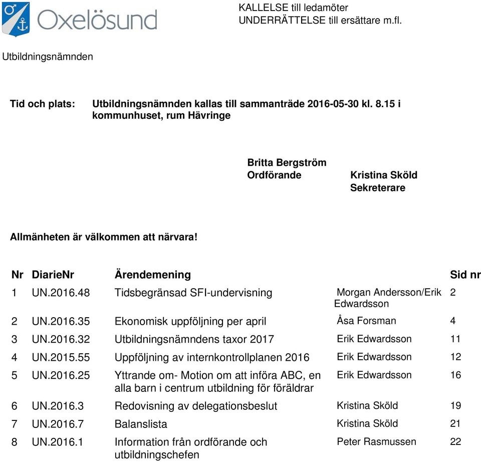 48 Tidsbegränsad SFI-undervisning Morgan Andersson/Erik Edwardsson 2 UN.2016.35 Ekonomisk uppföljning per april Åsa Forsman 4 3 UN.2016.32 Utbildningsnämndens taxor 2017 Erik Edwardsson 11 4 UN.2015.