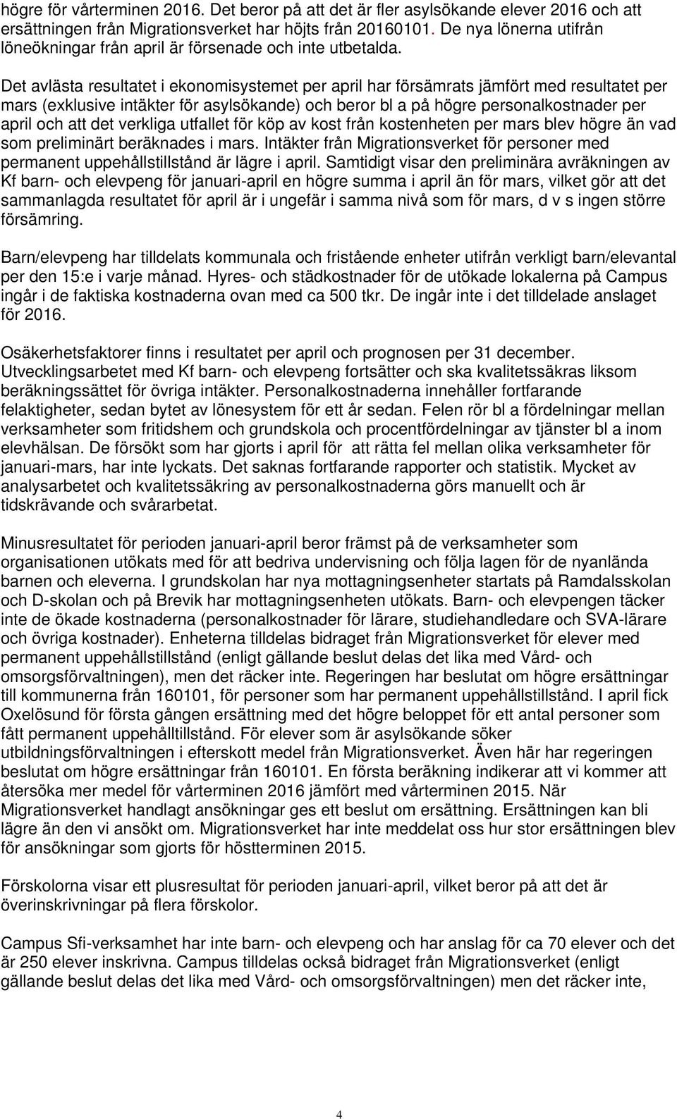 Det avlästa resultatet i ekonomisystemet per april har försämrats jämfört med resultatet per mars (exklusive intäkter för asylsökande) och beror bl a på högre personalkostnader per april och att det