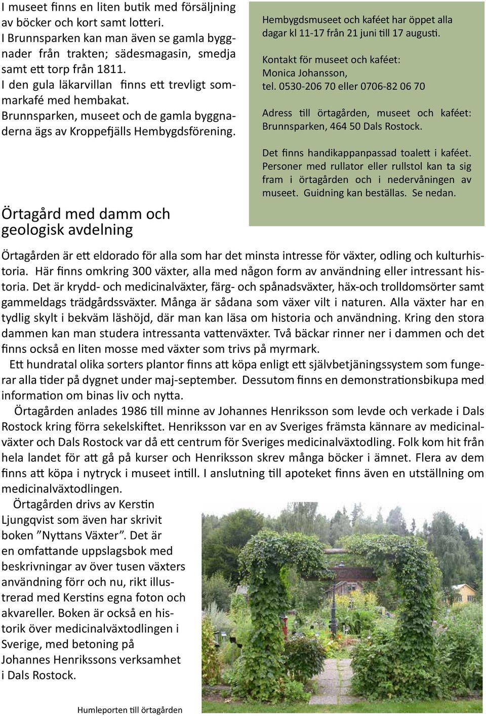 Hembygdsmuseet och kaféet har öppet alla dagar kl 11-17 från 21 juni till 17 augusti. Kontakt för museet och kaféet: Monica Johansson, tel.