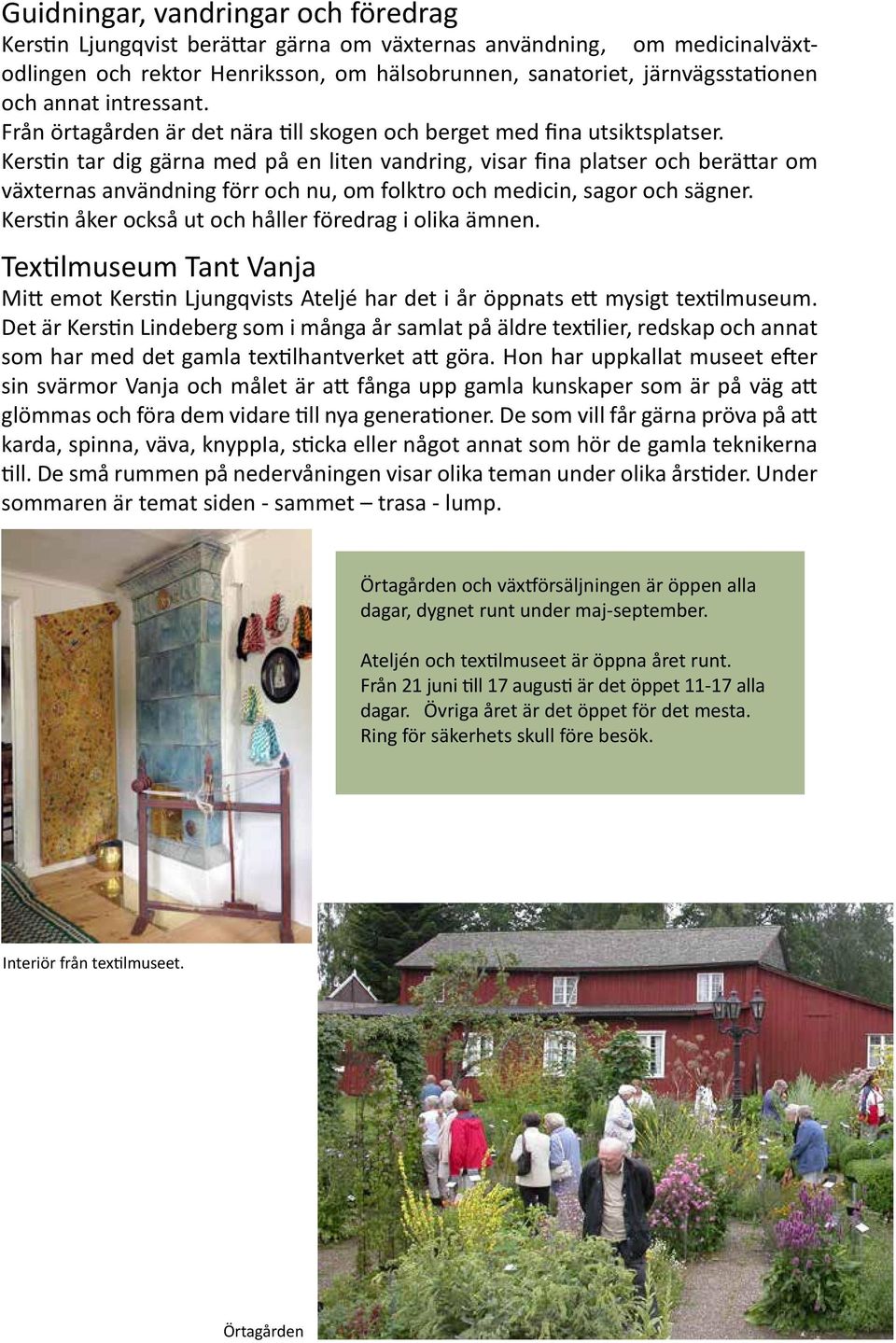 Kerstin tar dig gärna med på en liten vandring, visar fina platser och berättar om växternas användning förr och nu, om folktro och medicin, sagor och sägner.