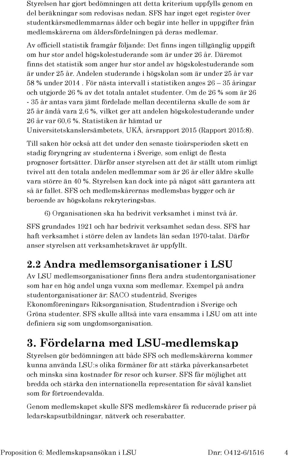 Av officiell statistik framgår följande: Det finns ingen tillgänglig uppgift om hur stor andel högskolestuderande som är under 26 år.