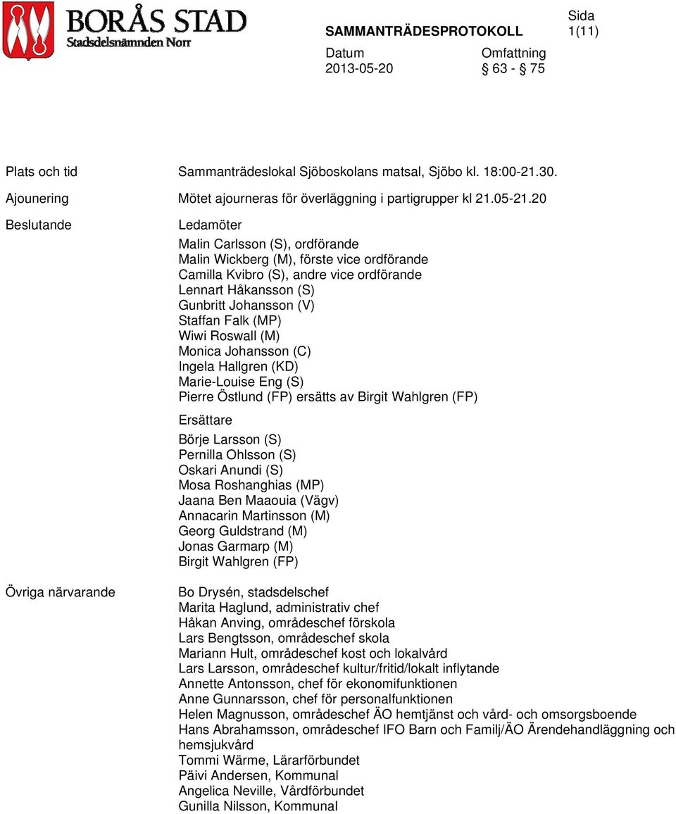 Staffan Falk (MP) Wiwi Roswall (M) Monica Johansson (C) Ingela Hallgren (KD) Marie-Louise Eng (S) Pierre Östlund (FP) ersätts av Birgit Wahlgren (FP) Ersättare Börje Larsson (S) Pernilla Ohlsson (S)