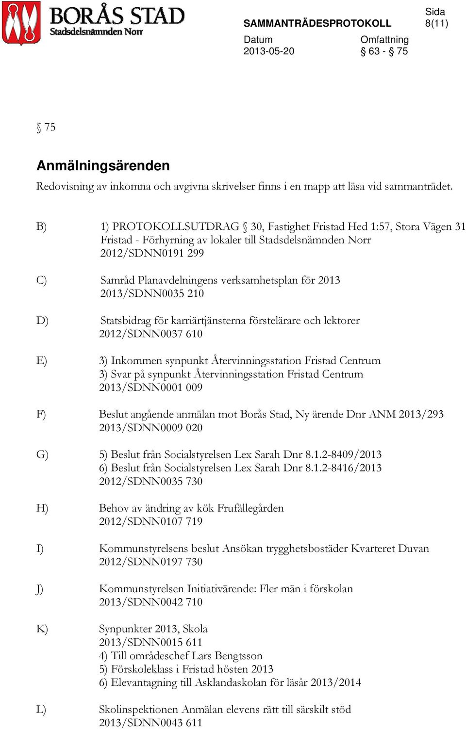 2013/SDNN0035 210 D) Statsbidrag för karriärtjänsterna förstelärare och lektorer 2012/SDNN0037 610 E) 3) Inkommen synpunkt Återvinningsstation Fristad Centrum 3) Svar på synpunkt Återvinningsstation