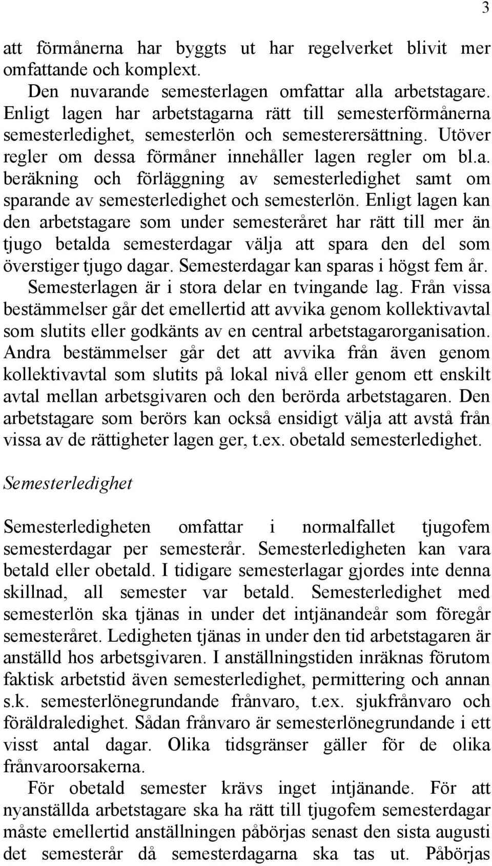 Enligt lagen kan den arbetstagare som under semesteråret har rätt till mer än tjugo betalda semesterdagar välja att spara den del som överstiger tjugo dagar. Semesterdagar kan sparas i högst fem år.