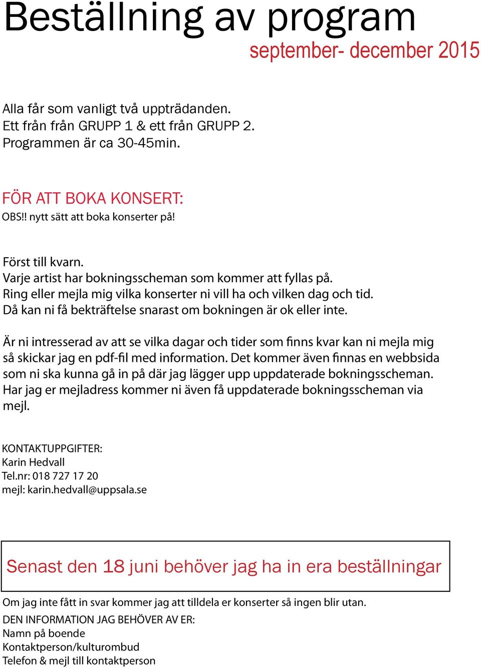 Då kan ni få bekträftelse snarast om bokningen är ok eller inte. Är ni intresserad av att se vilka dagar och tider som finns kvar kan ni mejla mig så skickar jag en pdf-fil med information.