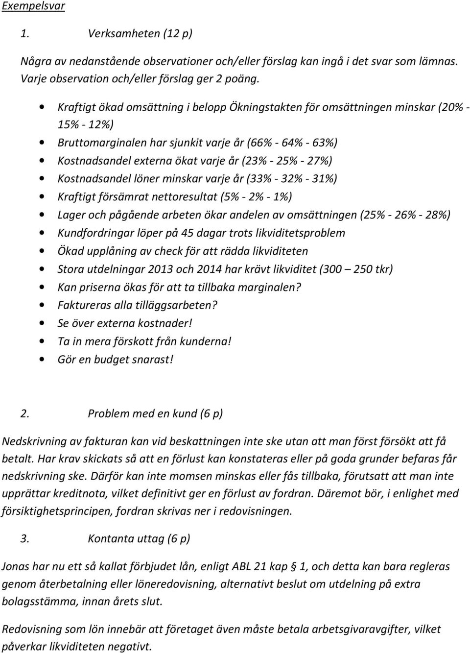 27%) Kostnadsandel löner minskar varje år (33% - 32% - 31%) Kraftigt försämrat nettoresultat (5% - 2% - 1%) Lager och pågående arbeten ökar andelen av omsättningen (25% - 26% - 28%) Kundfordringar