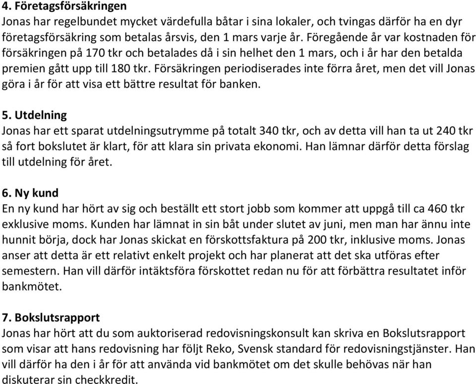 Försäkringen periodiserades inte förra året, men det vill Jonas göra i år för att visa ett bättre resultat för banken. 5.