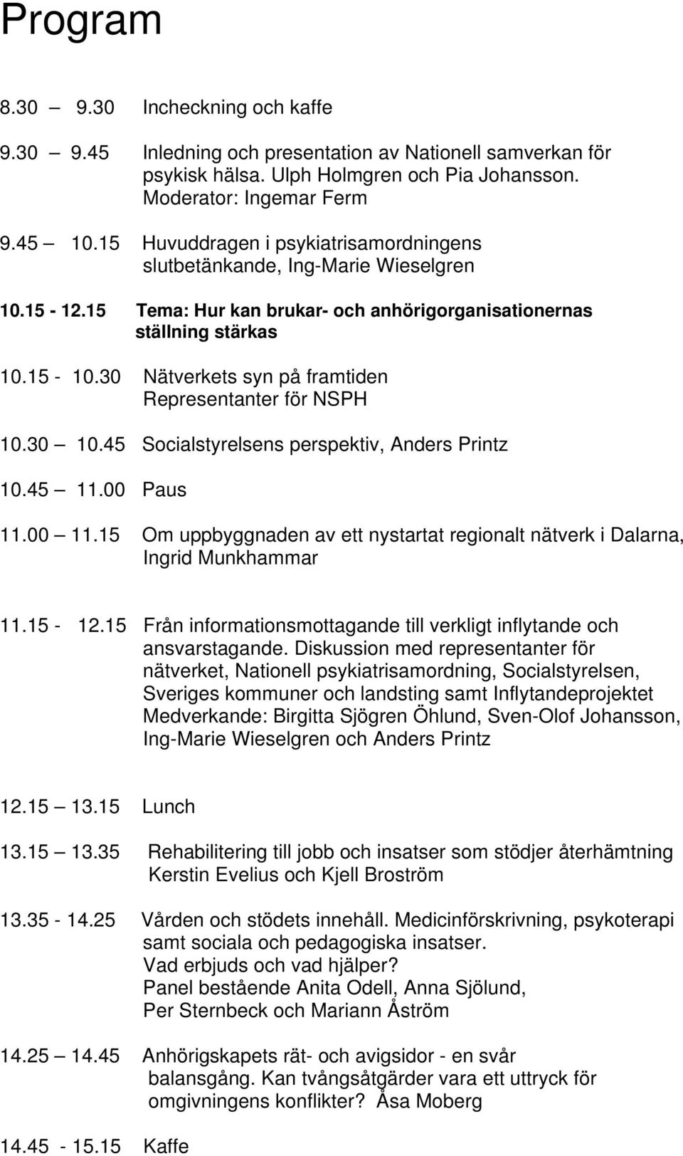 30 Nätverkets syn på framtiden Representanter för NSPH 10.30 10.45 Socialstyrelsens perspektiv, Anders Printz 10.45 11.00 Paus 11.00 11.