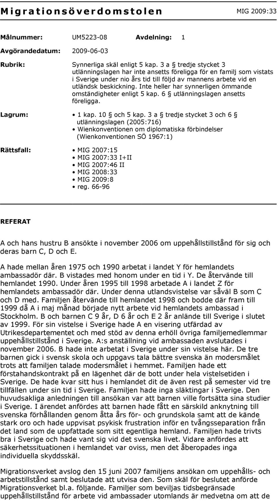 Inte heller har synnerligen ömmande omständigheter enligt 5 kap. 6 utlänningslagen ansetts föreligga. Lagrum: 1 kap. 10 och 5 kap.