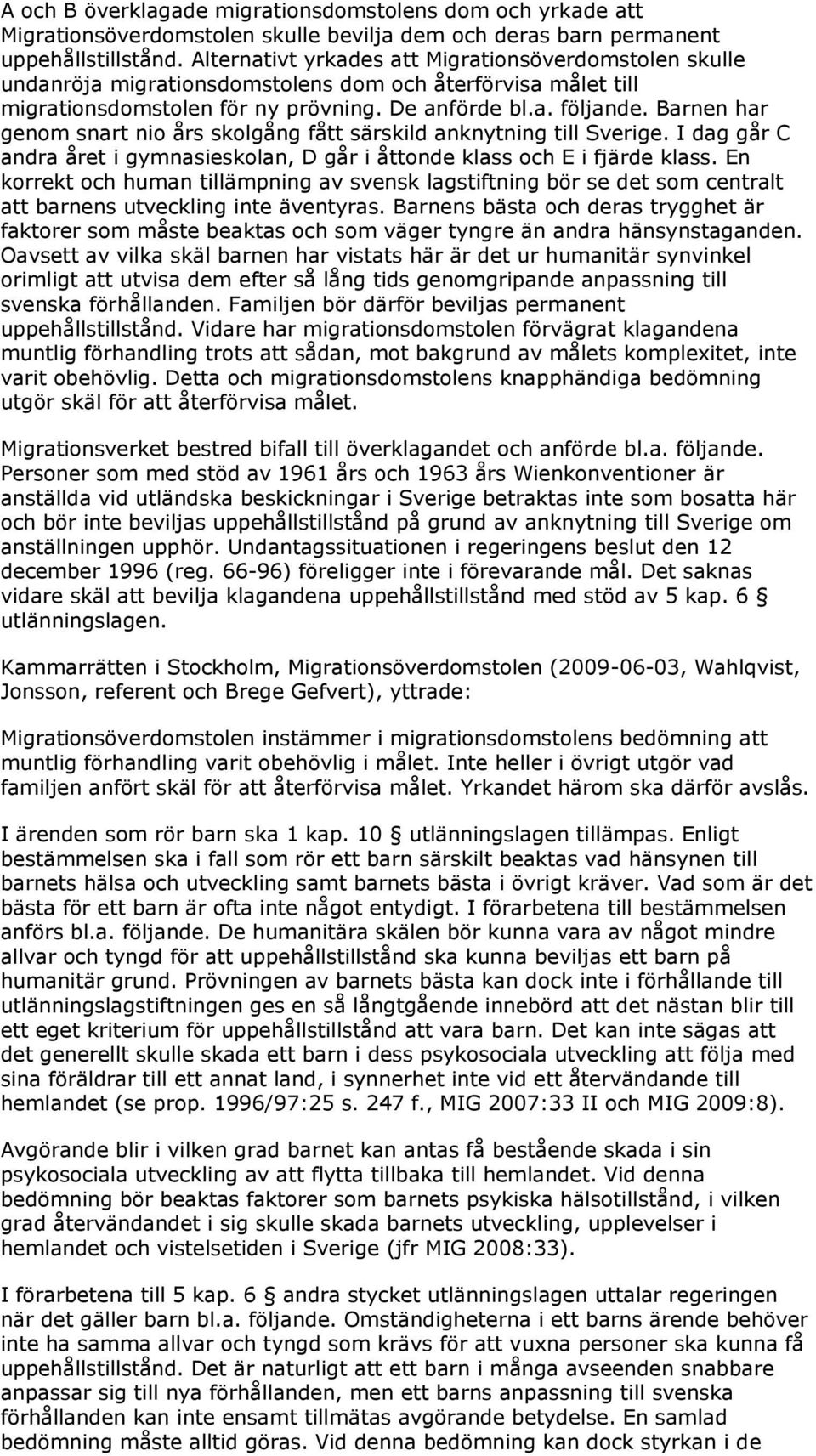 Barnen har genom snart nio års skolgång fått särskild anknytning till Sverige. I dag går C andra året i gymnasieskolan, D går i åttonde klass och E i fjärde klass.