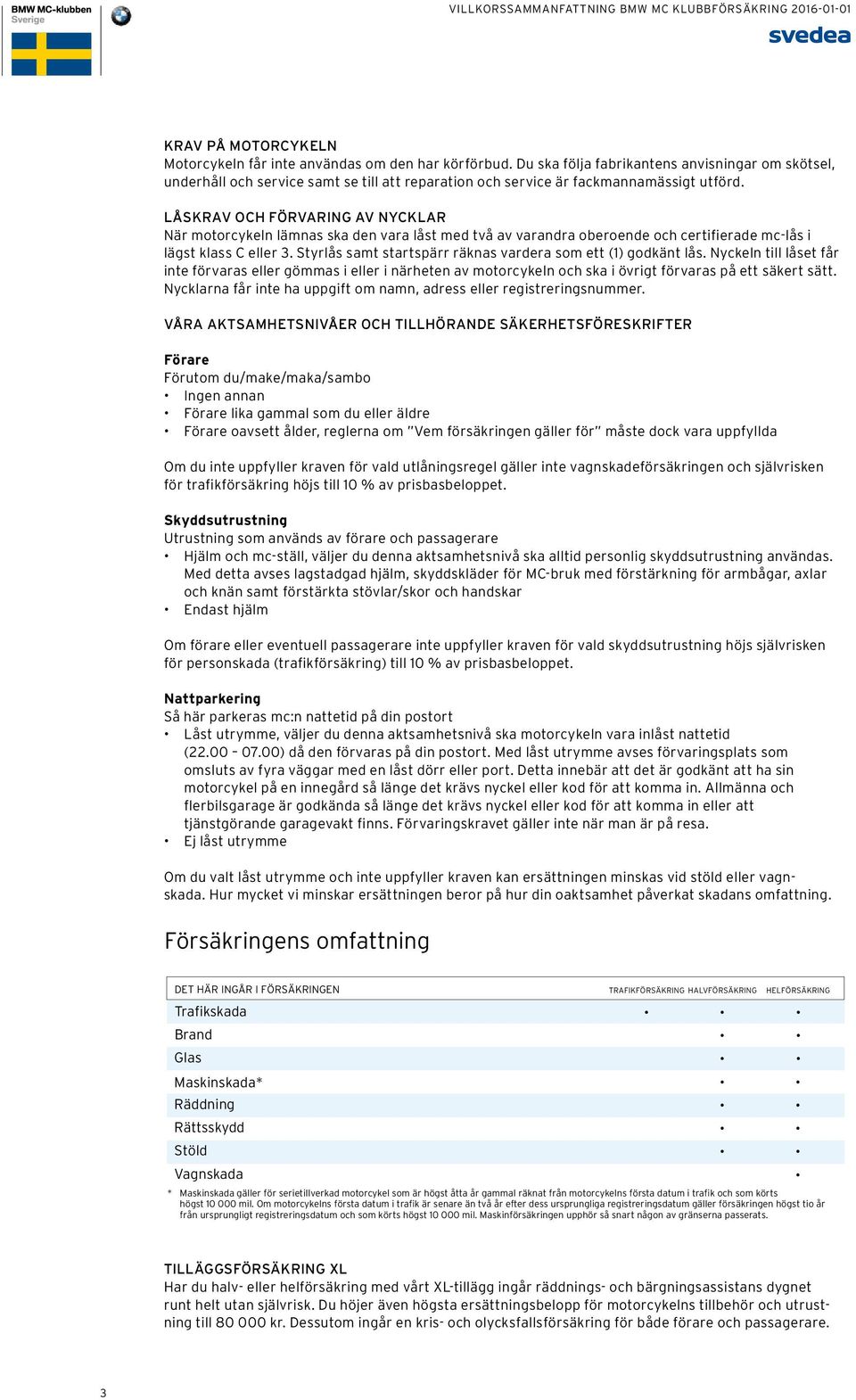 LÅSKRAV OCH FÖRVARING AV NYCKLAR När motorcykeln lämnas ska den vara låst med två av varandra oberoende och certifierade mc-lås i lägst klass C eller 3.