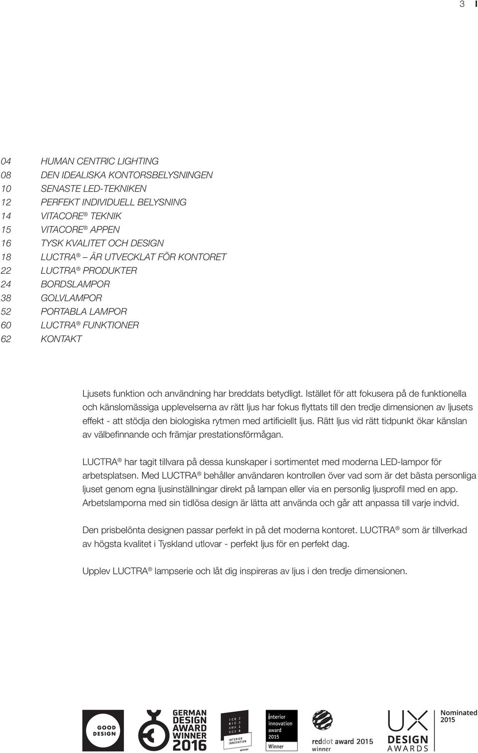 Istället för att fokusera på de funktionella och känslomässiga upplevelserna av rätt ljus har fokus fl yttats till den tredje dimensionen av ljusets effekt - att stödja den biologiska rytmen med