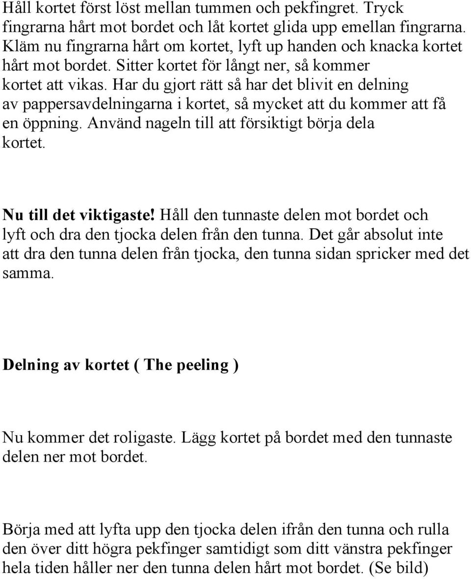 Har du gjort rätt så har det blivit en delning av pappersavdelningarna i kortet, så mycket att du kommer att få en öppning. Använd nageln till att försiktigt börja dela kortet. Nu till det viktigaste!