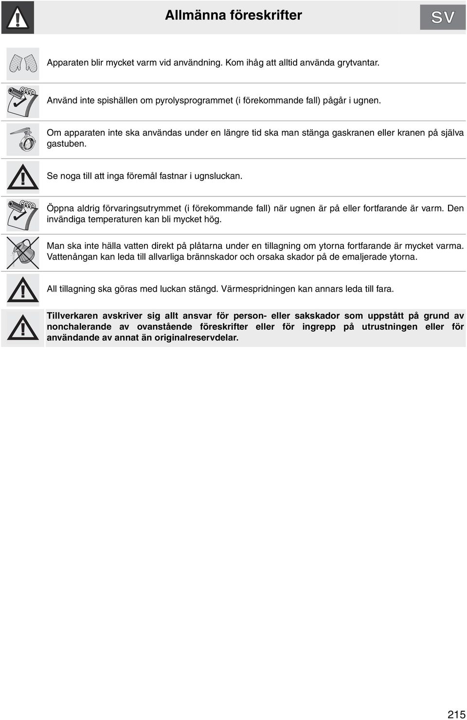 Öppna aldrig förvaringsutrymmet (i förekommande fall) när ugnen är på eller fortfarande är varm. Den invändiga temperaturen kan bli mycket hög.