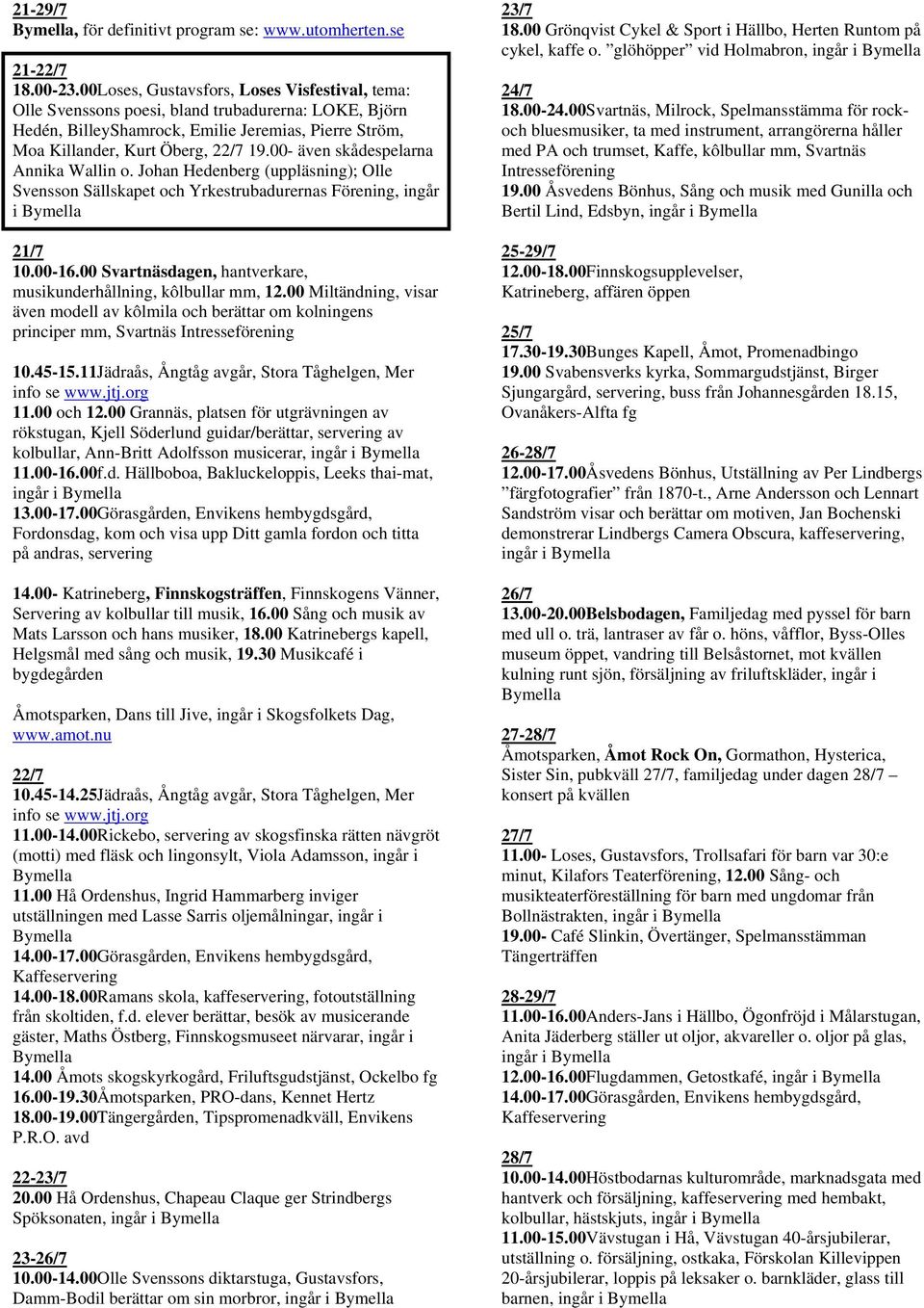 00- även skådespelarna Annika Wallin o. Johan Hedenberg (uppläsning); Olle Svensson Sällskapet och Yrkestrubadurernas Förening, ingår i 21/7 10.00-16.
