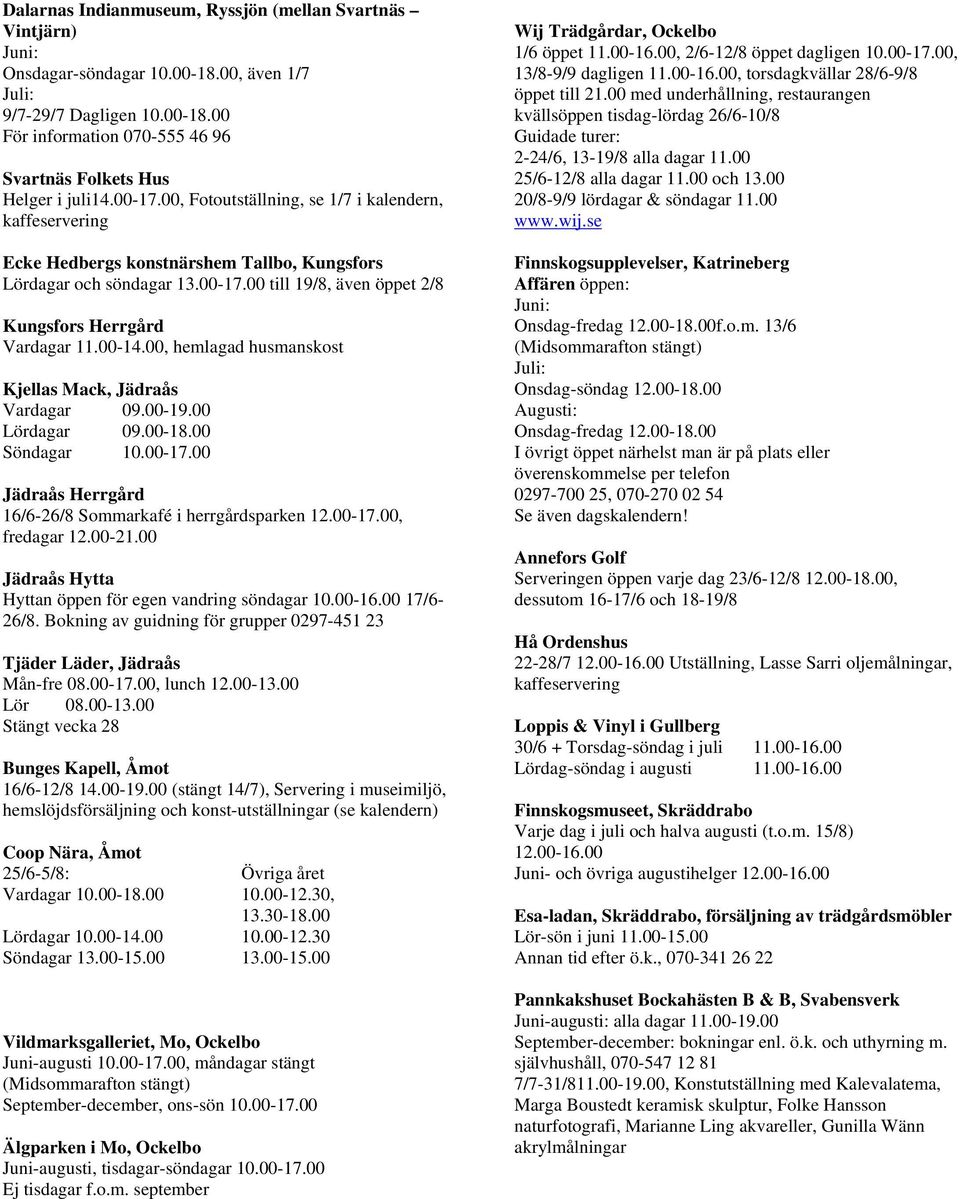 00, hemlagad husmanskost Kjellas Mack, Jädraås Vardagar 09.00-19.00 Lördagar 09.00-18.00 Söndagar 10.00-17.00 Jädraås Herrgård 16/6-26/8 Sommarkafé i herrgårdsparken 12.00-17.00, fredagar 12.00-21.