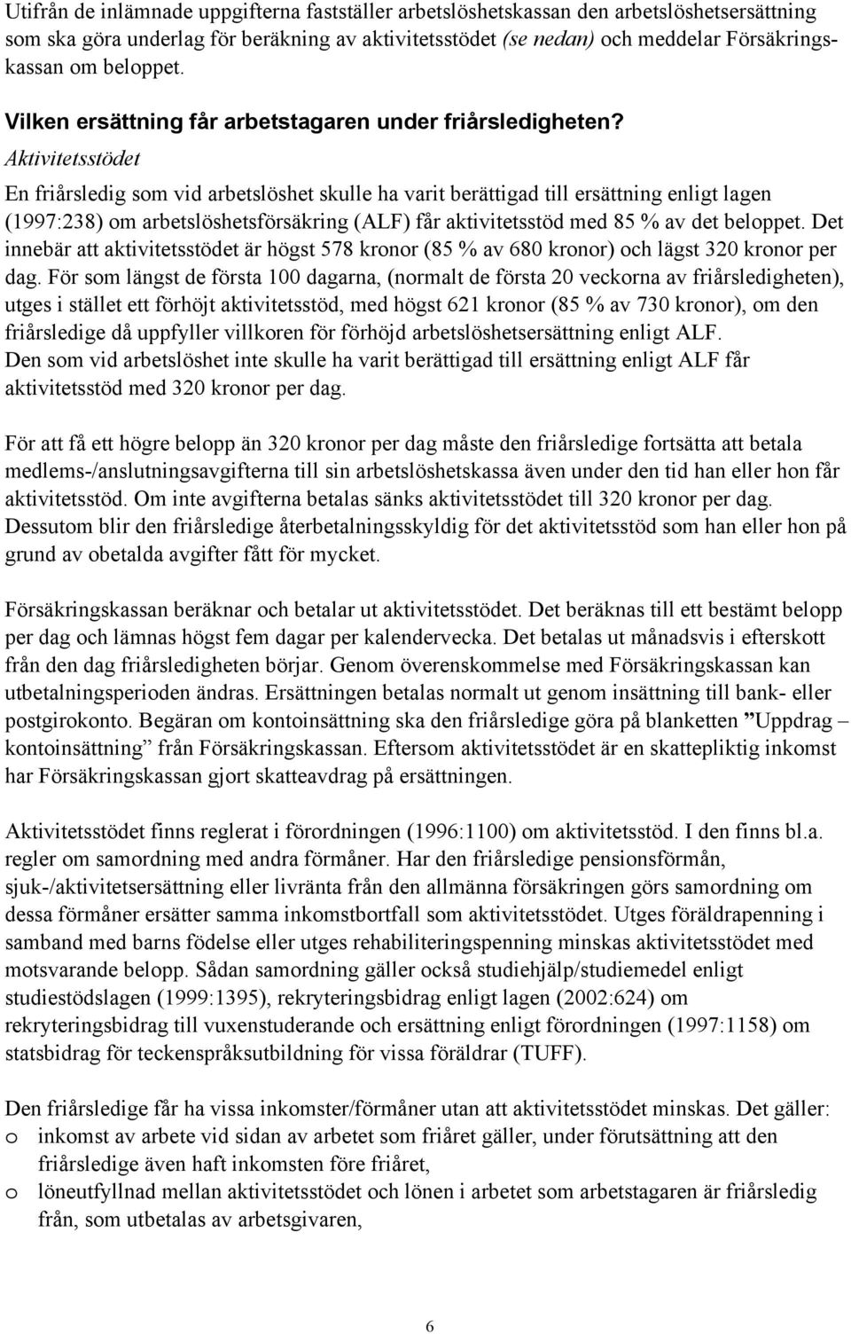 Aktivitetsstödet En friårsledig som vid arbetslöshet skulle ha varit berättigad till ersättning enligt lagen (1997:238) om arbetslöshetsförsäkring (ALF) får aktivitetsstöd med 85 % av det beloppet.