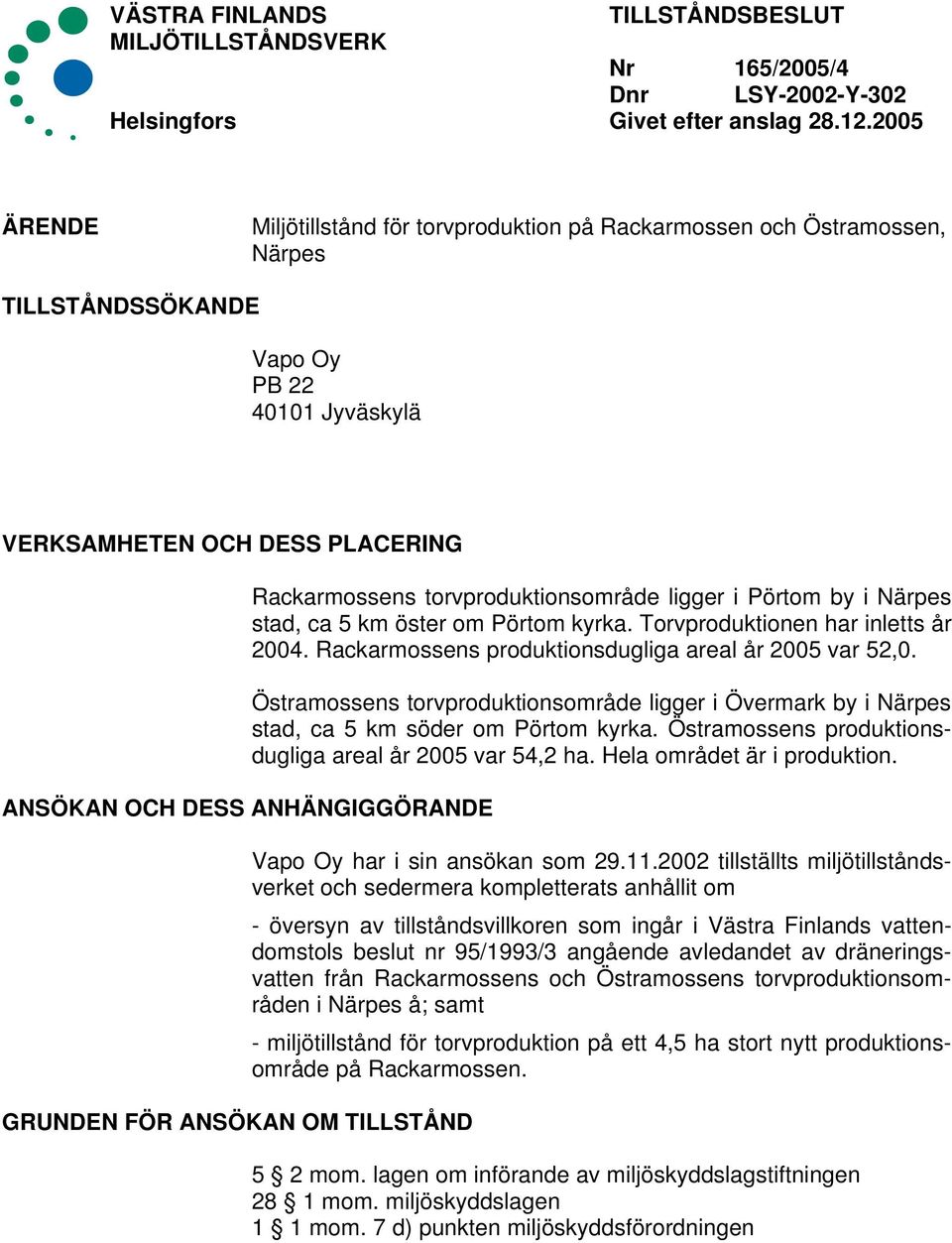 GRUNDEN FÖR ANSÖKAN OM TILLSTÅND Rackarmossens torvproduktionsområde ligger i Pörtom by i Närpes stad, ca 5 km öster om Pörtom kyrka. Torvproduktionen har inletts år 2004.