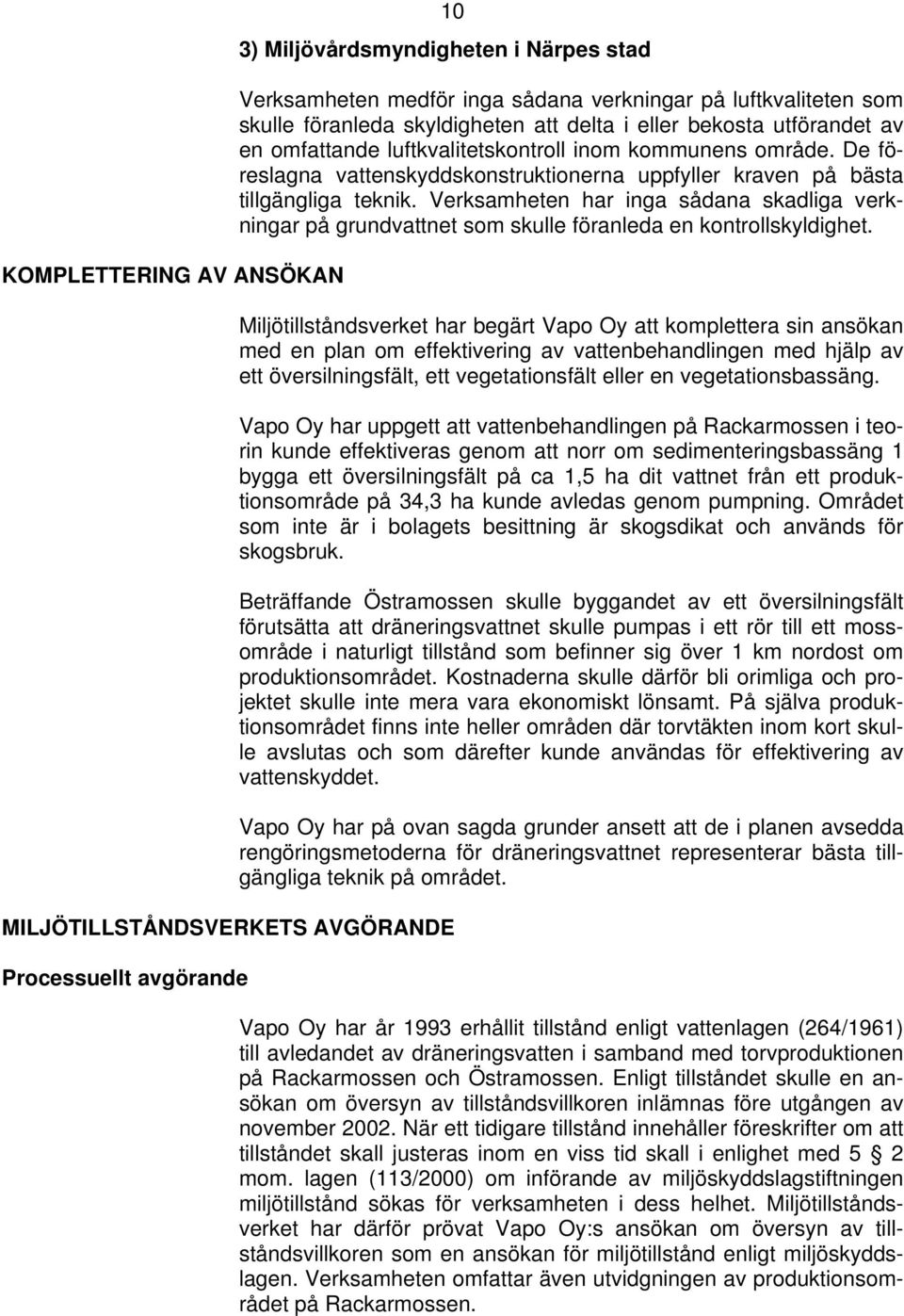 De föreslagna vattenskyddskonstruktionerna uppfyller kraven på bästa tillgängliga teknik. Verksamheten har inga sådana skadliga verkningar på grundvattnet som skulle föranleda en kontrollskyldighet.