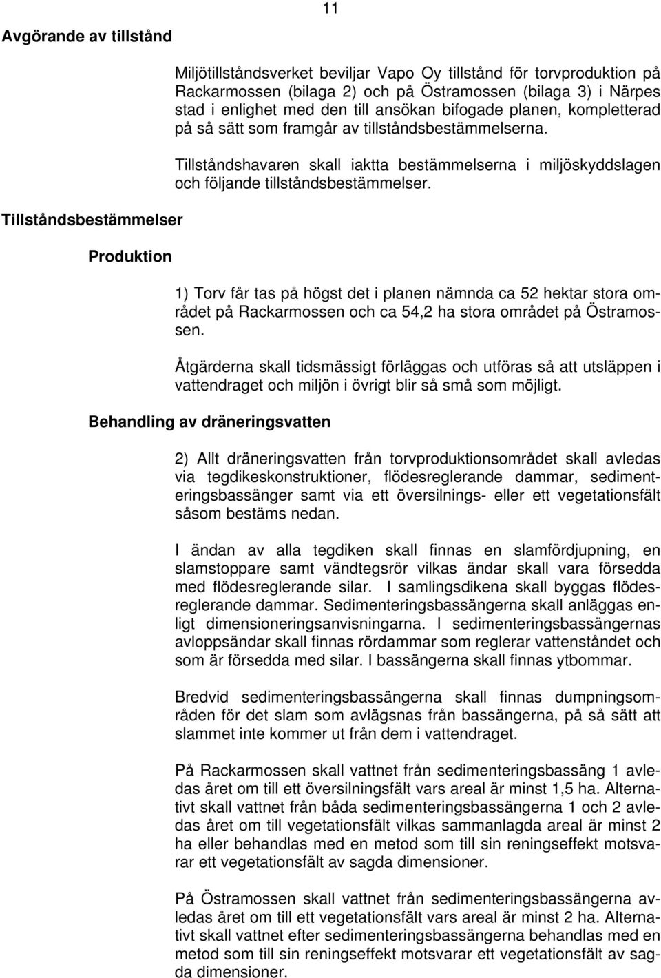 Tillståndshavaren skall iaktta bestämmelserna i miljöskyddslagen och följande tillståndsbestämmelser.