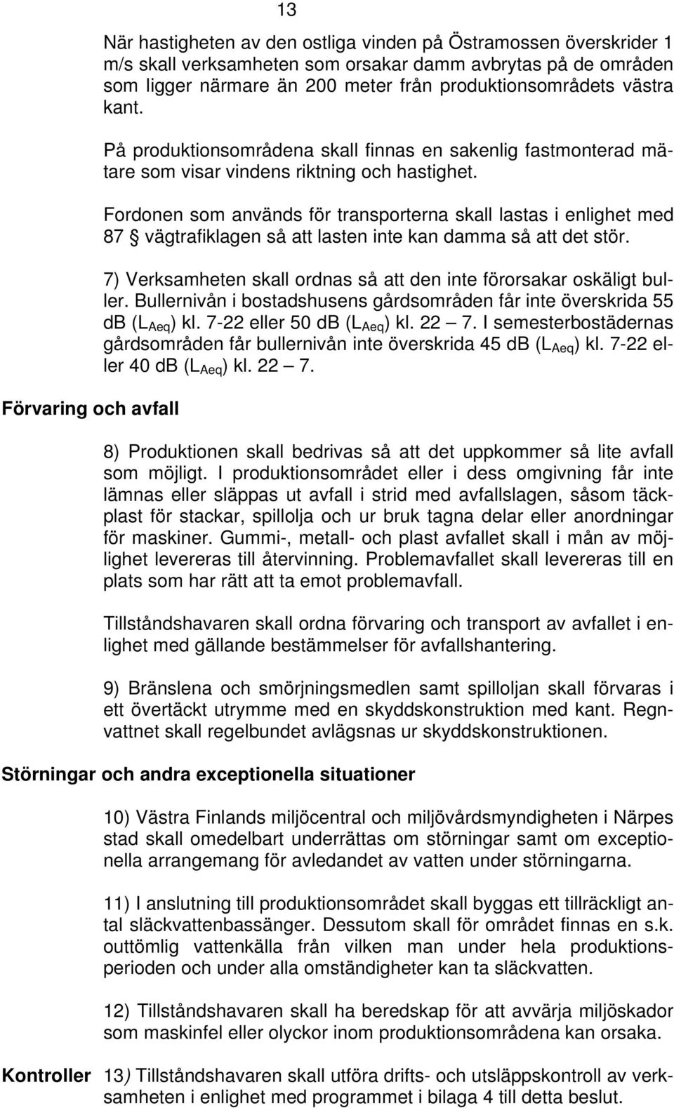 Fordonen som används för transporterna skall lastas i enlighet med 87 vägtrafiklagen så att lasten inte kan damma så att det stör.